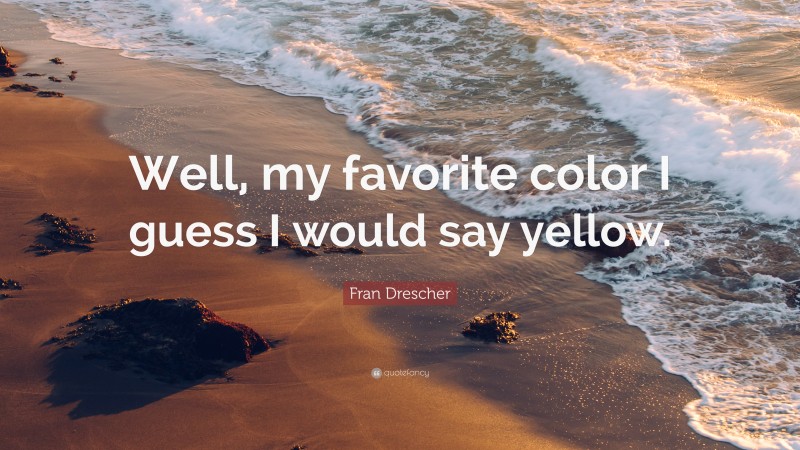Fran Drescher Quote: “Well, my favorite color I guess I would say yellow.”