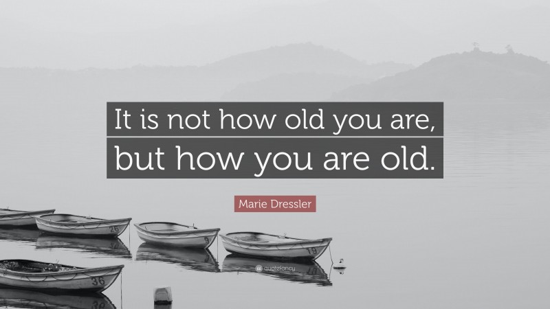 Marie Dressler Quote: “It is not how old you are, but how you are old.”