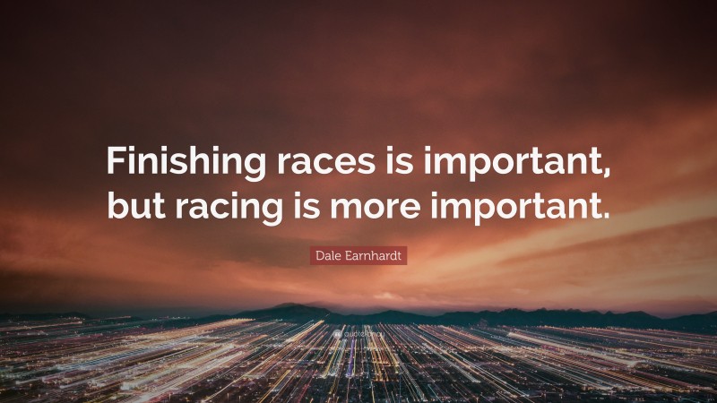 Dale Earnhardt Quote: “Finishing races is important, but racing is more important.”