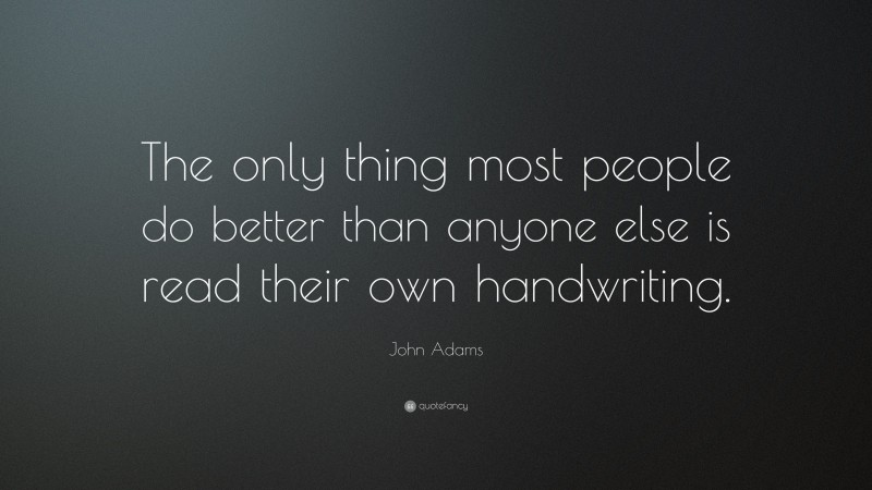 John Adams Quote: “The only thing most people do better than anyone else is read their own handwriting.”