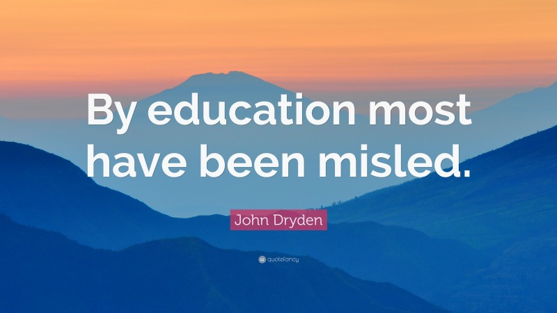 John Dryden Quote: “By education most have been misled.”