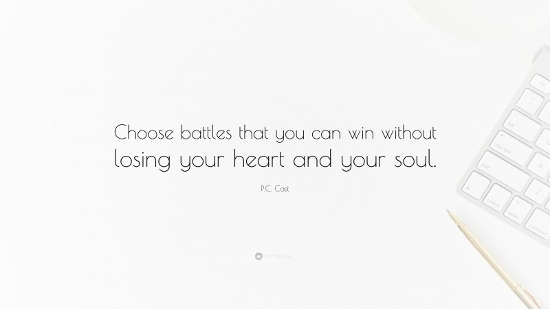 P.C. Cast Quote: “Choose battles that you can win without losing your heart and your soul.”
