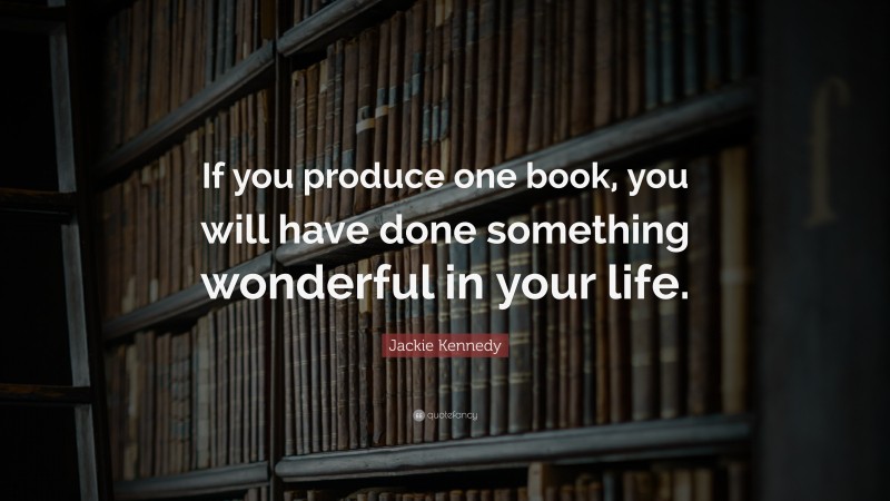Jackie Kennedy Quote: “If you produce one book, you will have done something wonderful in your life.”