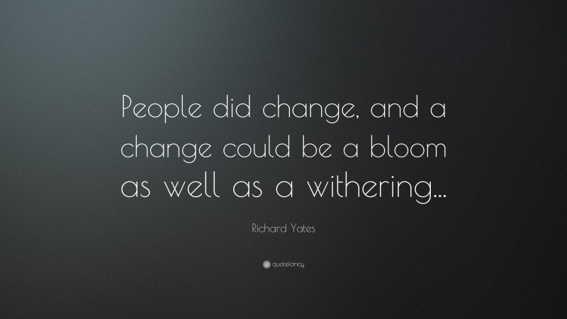 Richard Yates Quote: “People did change, and a change could be a bloom as well as a withering...”