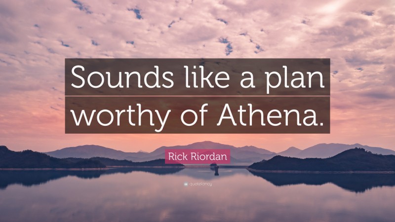 Rick Riordan Quote: “Sounds like a plan worthy of Athena.”