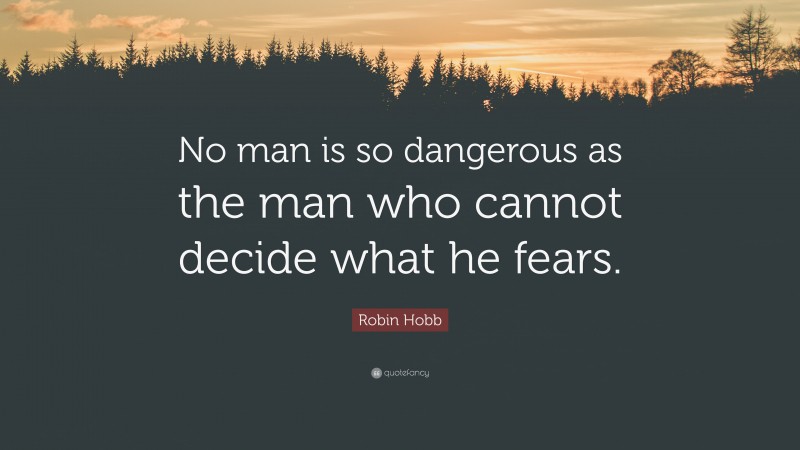 Robin Hobb Quote: “No man is so dangerous as the man who cannot decide what he fears.”
