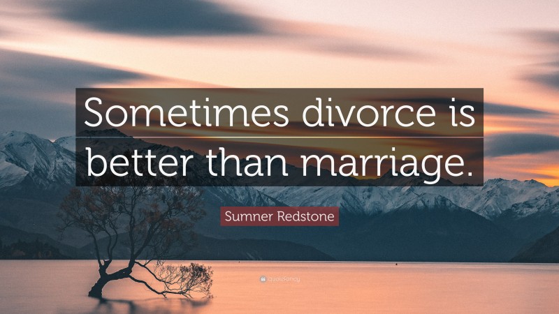 Sumner Redstone Quote: “Sometimes divorce is better than marriage.”