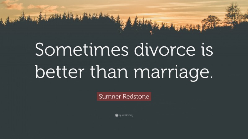 Sumner Redstone Quote: “Sometimes divorce is better than marriage.”