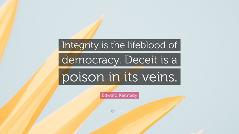 Edward Kennedy Quote: “Integrity is the lifeblood of democracy. Deceit is a poison in its veins.”