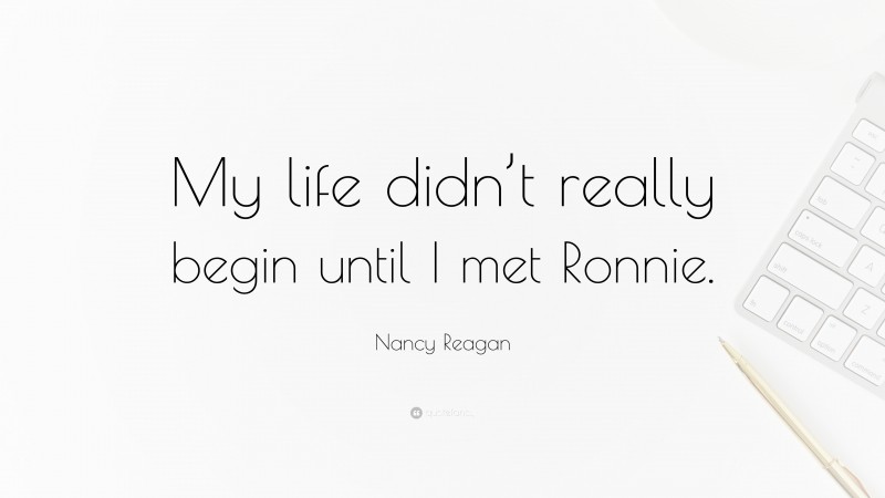 Nancy Reagan Quote: “My life didn’t really begin until I met Ronnie.”