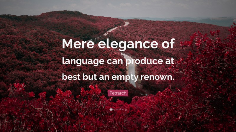 Petrarch Quote: “Mere elegance of language can produce at best but an empty renown.”