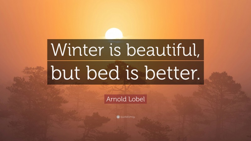 Arnold Lobel Quote: “Winter is beautiful, but bed is better.”