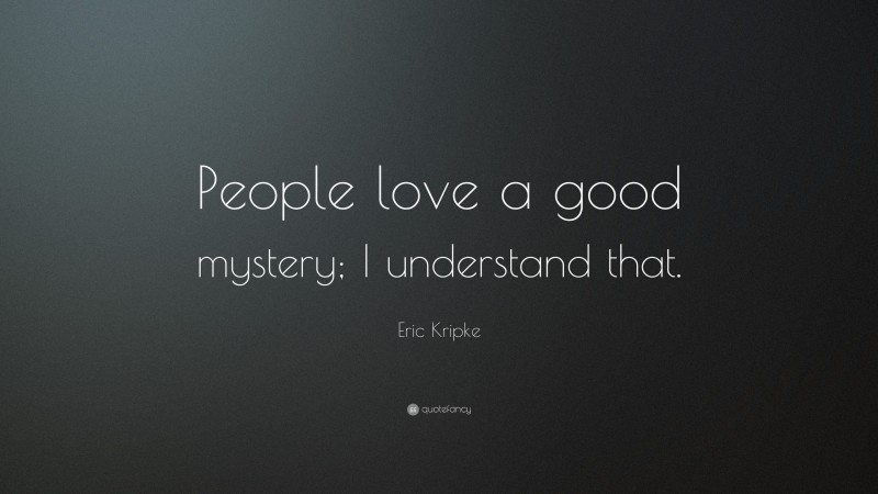 Eric Kripke Quote: “People love a good mystery; I understand that.”