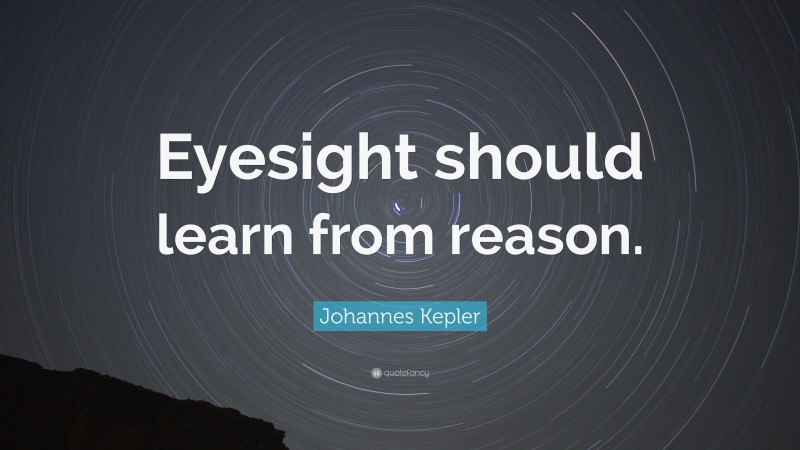 Johannes Kepler Quote: “Eyesight should learn from reason.”