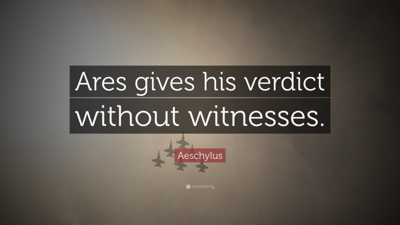Aeschylus Quote: “Ares gives his verdict without witnesses.”
