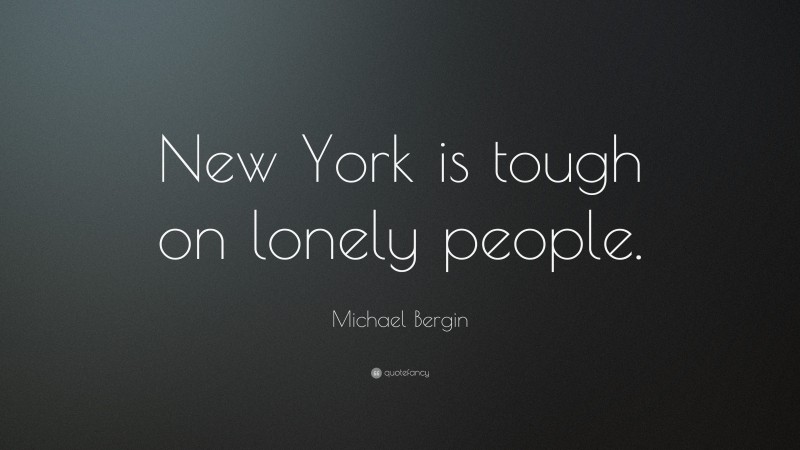 Michael Bergin Quote: “New York is tough on lonely people.”