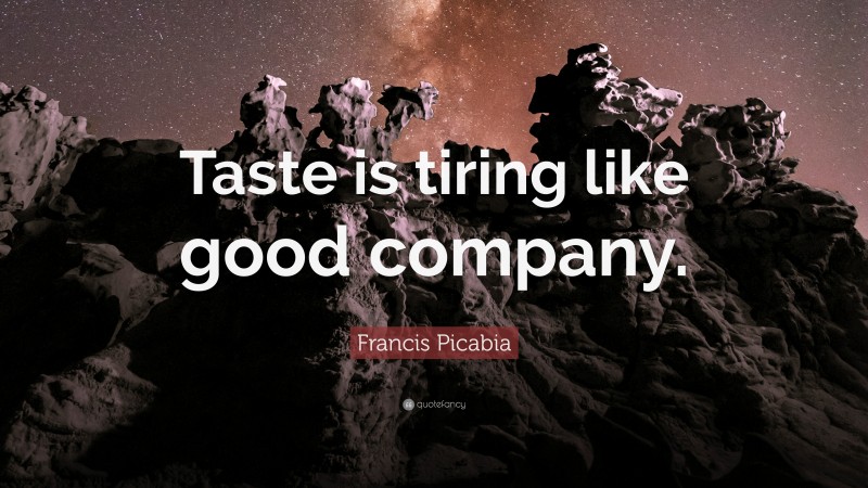 Francis Picabia Quote: “Taste is tiring like good company.”