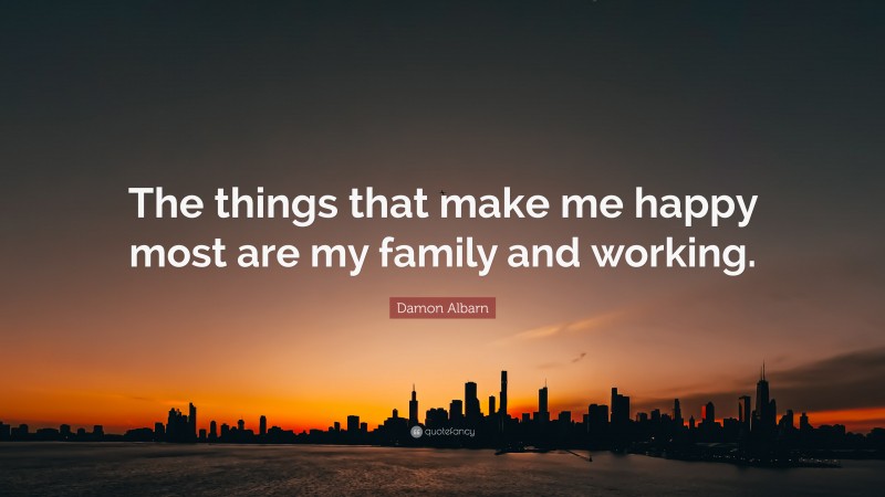 Damon Albarn Quote: “The things that make me happy most are my family and working.”