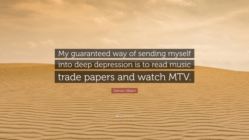 Damon Albarn Quote: “My guaranteed way of sending myself into deep depression is to read music trade papers and watch MTV.”