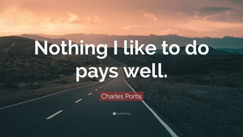 Charles Portis Quote: “Nothing I like to do pays well.”