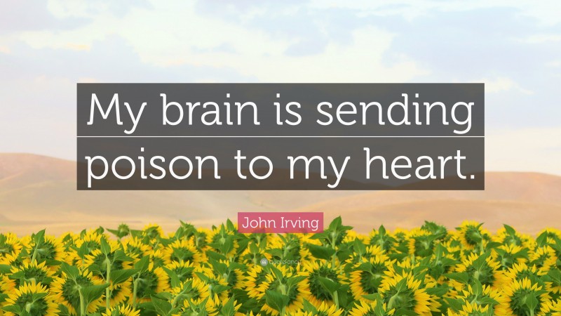John Irving Quote: “My brain is sending poison to my heart.”