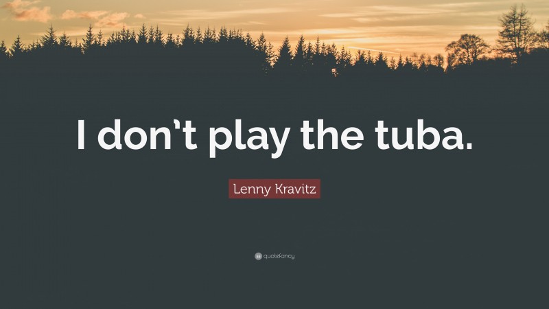 Lenny Kravitz Quote: “I don’t play the tuba.”