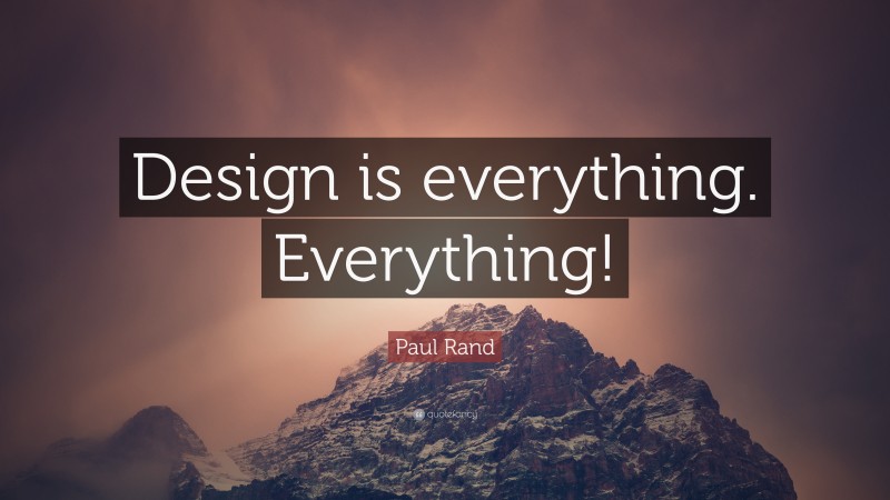 Paul Rand Quote: “Design is everything. Everything!”