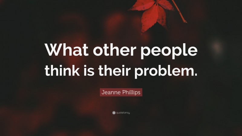 Jeanne Phillips Quote: “What other people think is their problem.”