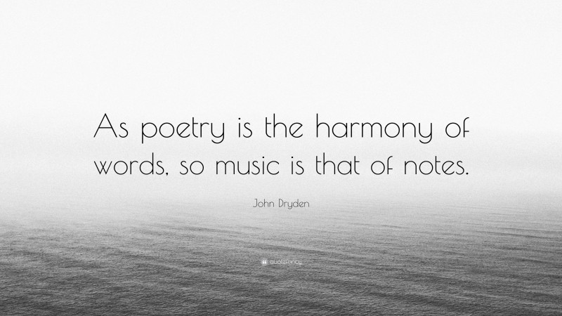 John Dryden Quote: “As poetry is the harmony of words, so music is that of notes.”