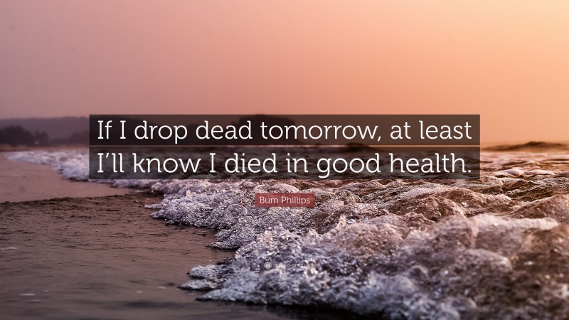 Bum Phillips Quote: “If I drop dead tomorrow, at least I’ll know I died in good health.”