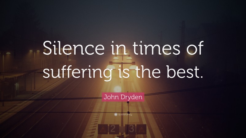 John Dryden Quote: “Silence in times of suffering is the best.”