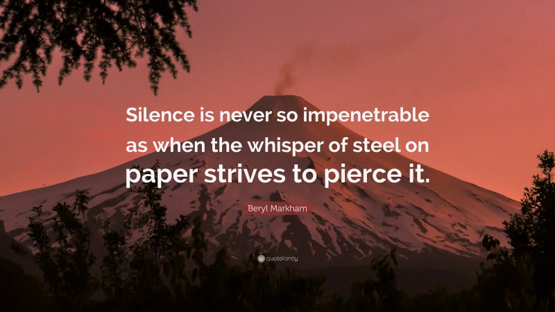 Beryl Markham Quote: “Silence is never so impenetrable as when the whisper of steel on paper strives to pierce it.”