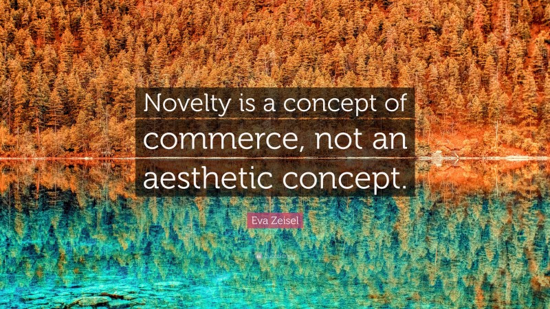 Eva Zeisel Quote: “Novelty is a concept of commerce, not an aesthetic concept.”