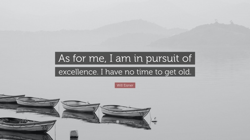 Will Eisner Quote: “As for me, I am in pursuit of excellence. I have no time to get old.”