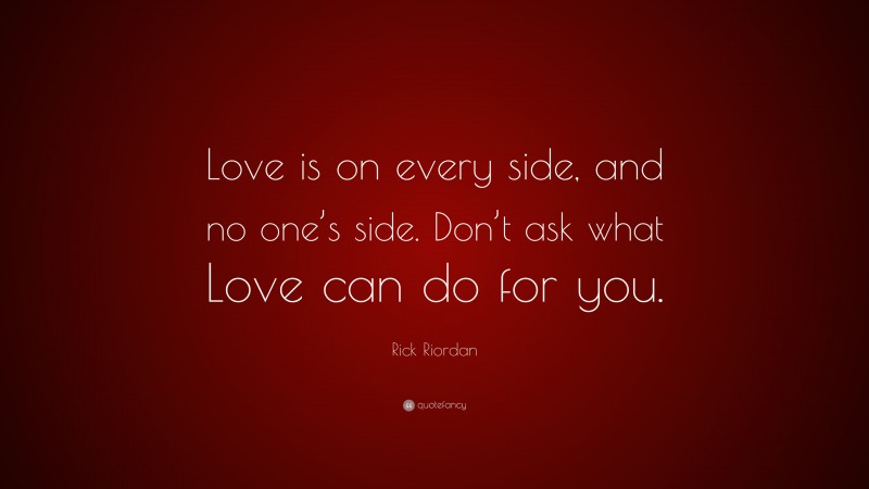 Rick Riordan Quote: “Love is on every side, and no one’s side. Don’t ask what Love can do for you.”