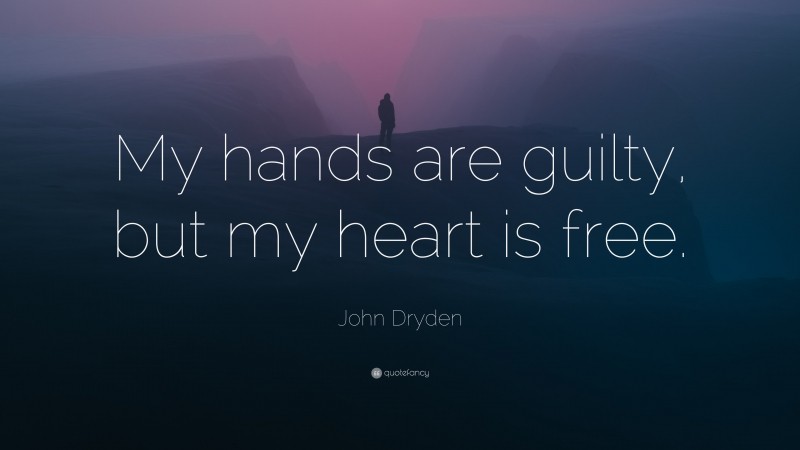John Dryden Quote: “My hands are guilty, but my heart is free.”