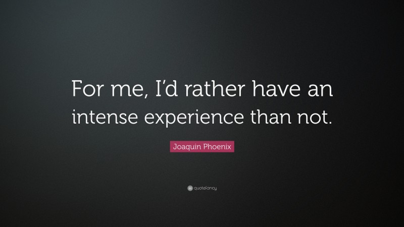 Joaquin Phoenix Quote: “For me, I’d rather have an intense experience than not.”