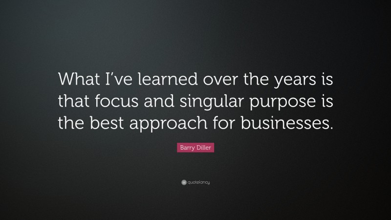 Barry Diller Quote: “What I’ve learned over the years is that focus and singular purpose is the best approach for businesses.”