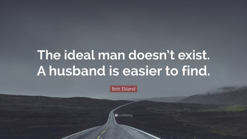 Britt Ekland Quote: “The ideal man doesn’t exist. A husband is easier to find.”