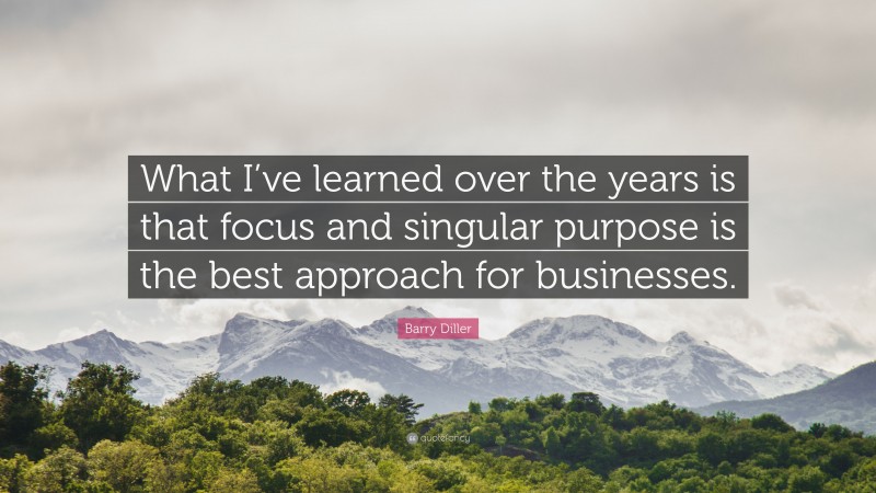 Barry Diller Quote: “What I’ve learned over the years is that focus and singular purpose is the best approach for businesses.”