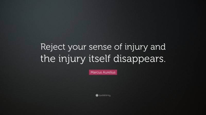 Marcus Aurelius Quote: “Reject your sense of injury and the injury itself disappears.”