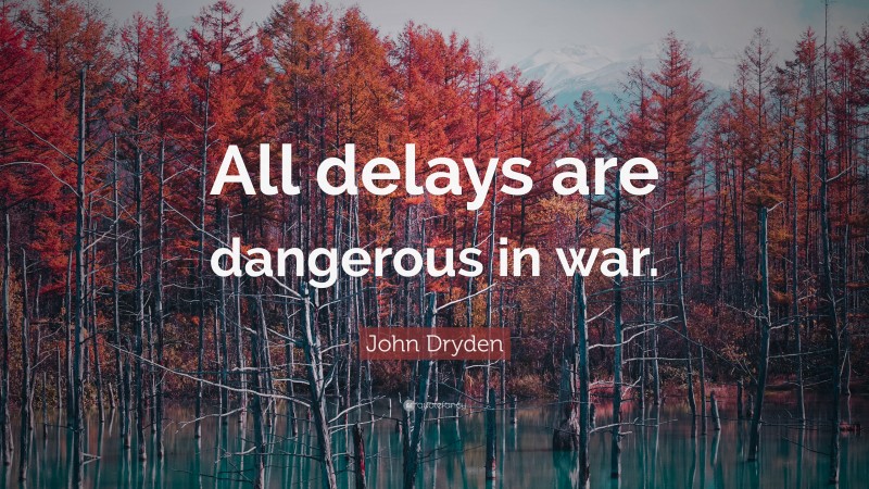 John Dryden Quote: “All delays are dangerous in war.”
