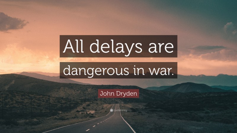 John Dryden Quote: “All delays are dangerous in war.”