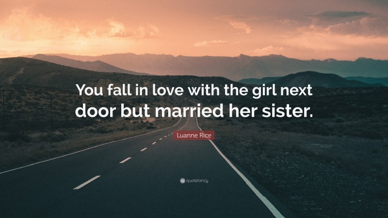 Luanne Rice Quote: “You fall in love with the girl next door but married her sister.”