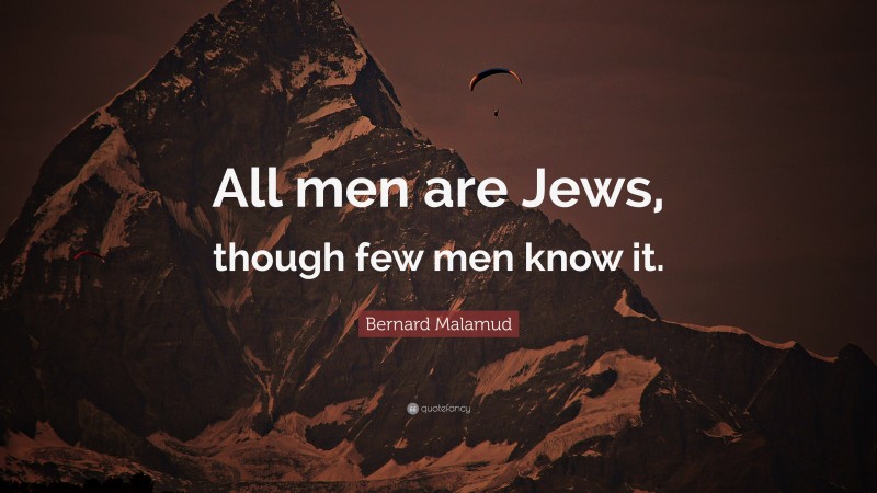 Bernard Malamud Quote: “All men are Jews, though few men know it.”