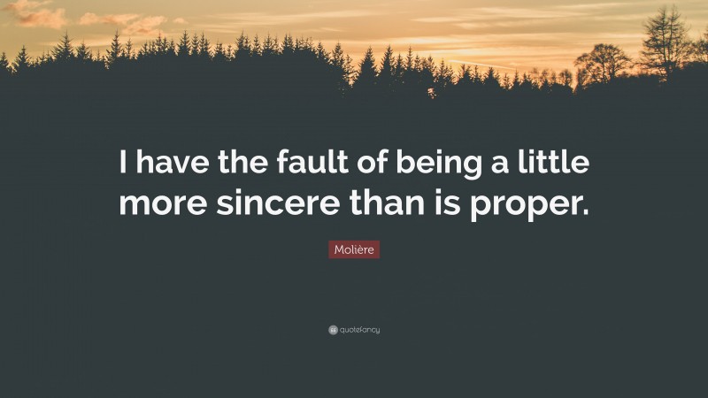 Molière Quote: “I have the fault of being a little more sincere than is proper.”