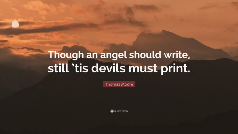 Thomas Moore Quote: “Though an angel should write, still ’tis devils must print.”