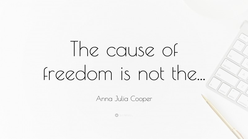 Anna Julia Cooper Quote: “The cause of freedom is not the...”