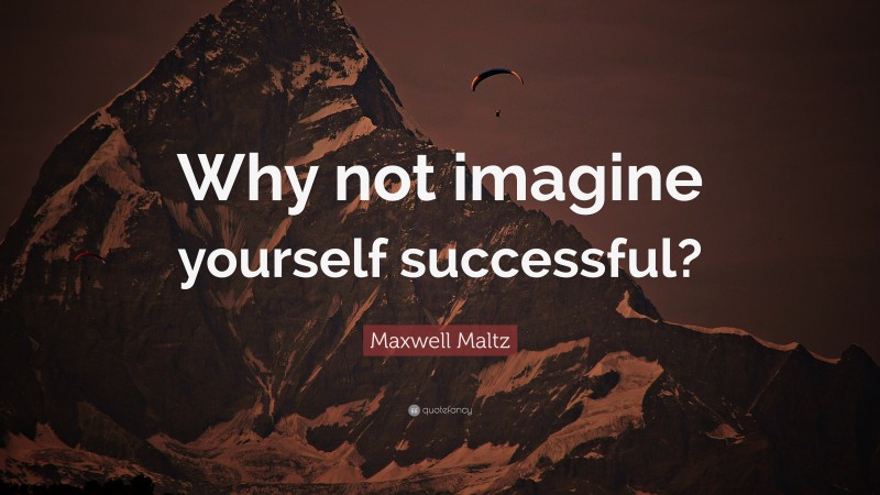Maxwell Maltz Quote: “Why not imagine yourself successful?”