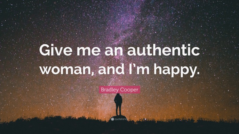 Bradley Cooper Quote: “Give me an authentic woman, and I’m happy.”